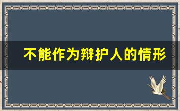 不能作为辩护人的情形_辩护人的条件