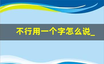 不行用一个字怎么说_不行的行怎么写