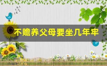 不赡养父母要坐几年牢_月薪6000父母赡养费给多少