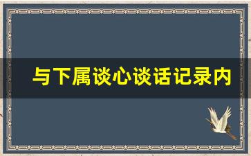 与下属谈心谈话记录内容_领导期满考核下属谈话