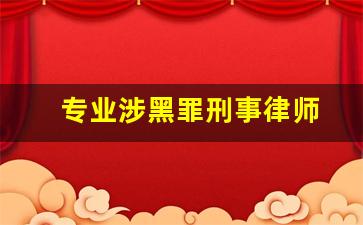 专业涉黑罪刑事律师