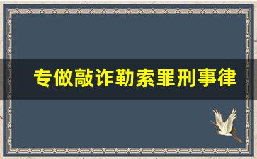 专做敲诈勒索罪刑事律师