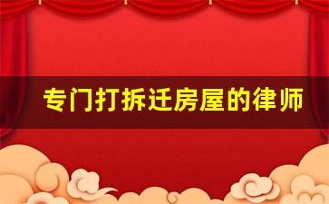 专门打拆迁房屋的律师_北京刑事案件律师咨询电话