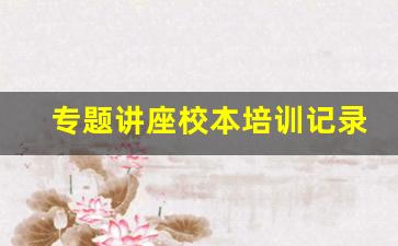 专题讲座校本培训记录10篇_校本教研活动方案