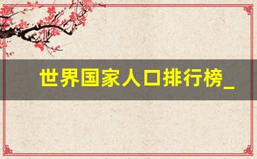 世界国家人口排行榜_最小的国家仅2人