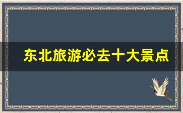 东北旅游必去十大景点_东北三省著名景点