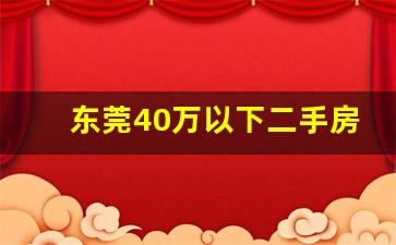 东莞40万以下二手房出售_东莞未来十年内房价走势