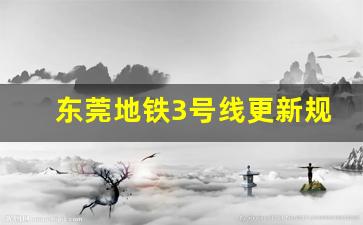 东莞地铁3号线更新规划_东莞一号线2026年开通了吗