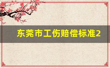 东莞市工伤赔偿标准2023_八级伤残能赔30万吗