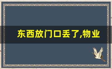 东西放门口丢了,物业管吗_东西放门口不见属于盗窃吗