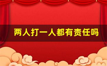 两人打一人都有责任吗