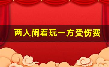 两人闹着玩一方受伤费用谁出