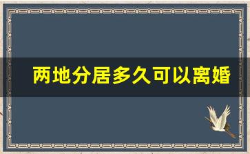 两地分居多久可以离婚_两地分居的老公外面有人了怎么办