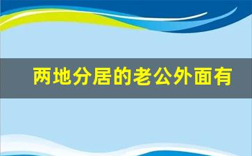 两地分居的老公外面有人了怎么办