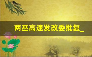 两巫高速发改委批复_北新路桥两巫高速