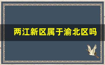 两江新区属于渝北区吗