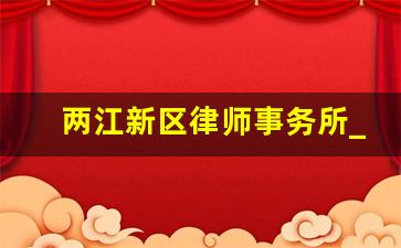 两江新区律师事务所_重庆两江新区医院