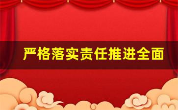 严格落实责任推进全面从严管党治警_狠抓从严治警