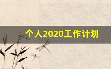 个人2020工作计划_2020年工作思路