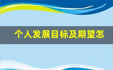 个人发展目标及期望怎么写_对未来职业的期望和想法