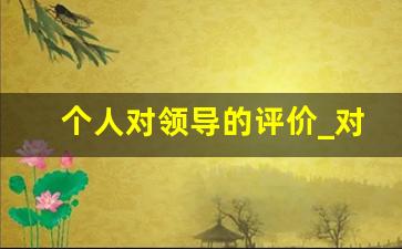 个人对领导的评价_对领导综合评价怎么写