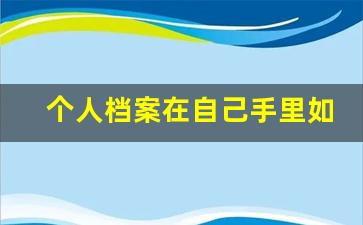 个人档案在自己手里如何处理_非全日制学籍档案在自己手里咋办