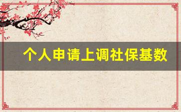 个人申请上调社保基数_单位月平均工资是社保基数吗