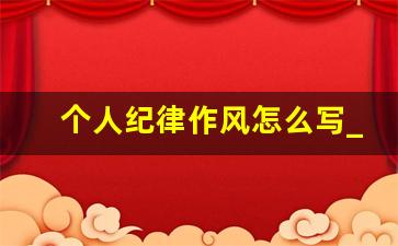 个人纪律作风怎么写_2023年纪律作风整顿心得体会