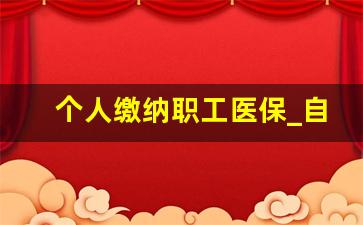 个人缴纳职工医保_自己买职工医保一年多少钱