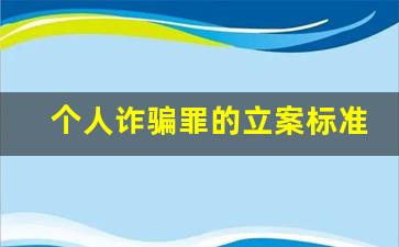 个人诈骗罪的立案标准_诈骗案多久就不会管了