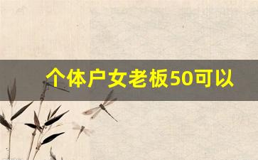 个体户女老板50可以退休吗_个体户挂靠了6个人的社保