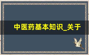 中医药基本知识_关于中医药文化的知识