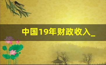 中国19年财政收入_2019年财政收入