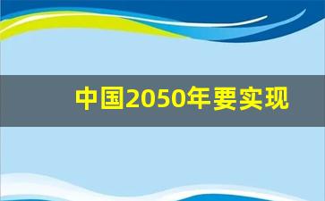 中国2050年要实现什么_我国2050年的战略目标是什么