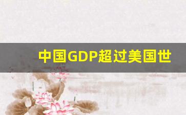 中国GDP超过美国世界意义_中国gdp上升意味着什么