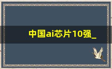 中国ai芯片10强_中国ai芯片公司排名前十