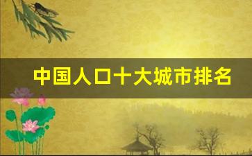 中国人口十大城市排名_中国人口最多的十大城市介绍