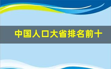 中国人口大省排名前十名_河南是全国第一人口大省吗