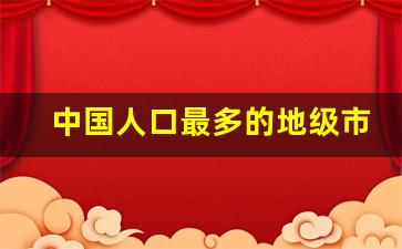 中国人口最多的地级市是哪个_中国人口最多的15个地级市