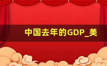 中国去年的GDP_美国去年的GDP总值