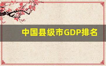 中国县级市GDP排名_全国十强县最新排名