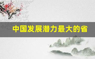 中国发展潜力最大的省_全国第一穷的省份