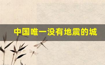 中国唯一没有地震的城市_中国下一次大地震2024年