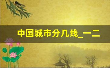 中国城市分几线_一二三四五线城市划分标准