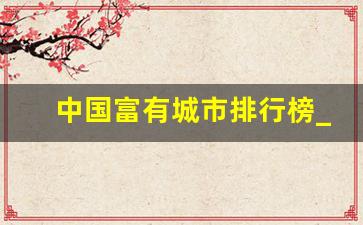 中国富有城市排行榜_中国最富裕的省排名