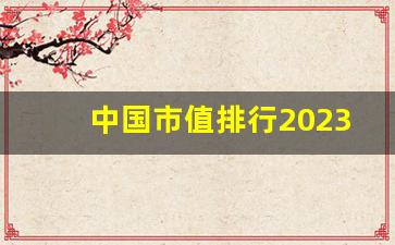 中国市值排行2023_上市公司前500强