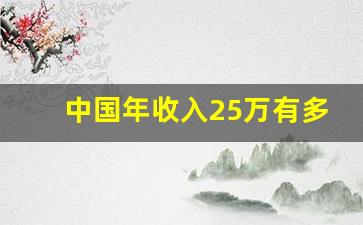 中国年收入25万有多少人_家庭年收入25万普遍吗