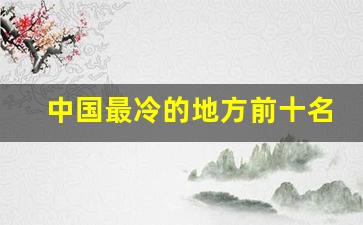 中国最冷的地方前十名_漠河最冷到过零下80度吗