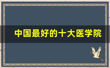 中国最好的十大医学院_全国前十医科大学