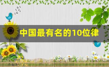 中国最有名的10位律师_中国名气最大的律师